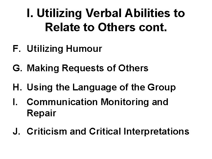 I. Utilizing Verbal Abilities to Relate to Others cont. F. Utilizing Humour G. Making I. Utilizing Verbal Abilities to Relate to Others cont. F. Utilizing Humour G. Making