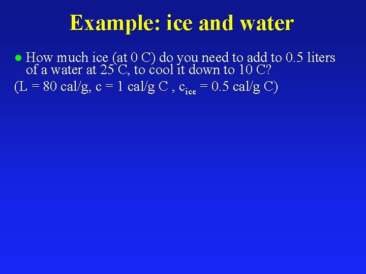 Example: ice and water How much ice (at 0 C) do you need to