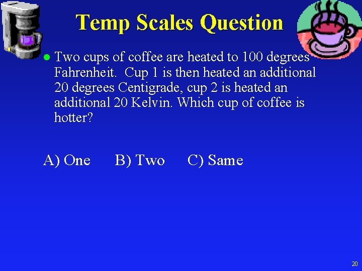 Temp Scales Question l Two cups of coffee are heated to 100 degrees Fahrenheit.