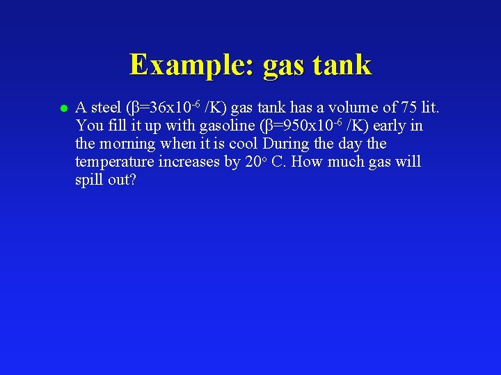 Example: gas tank l A steel (β=36 x 10 -6 /K) gas tank has