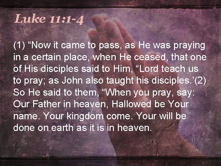 Luke 11: 1 -4 (1) “Now it came to pass, as He was praying Luke 11: 1 -4 (1) “Now it came to pass, as He was praying