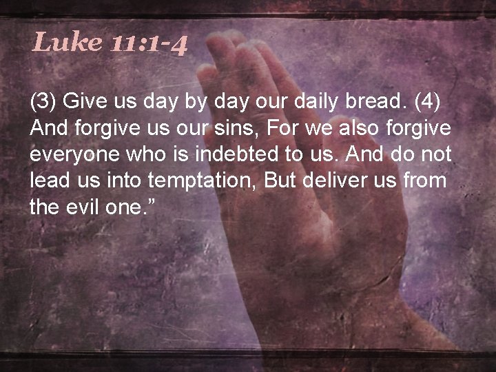 Luke 11: 1 -4 (3) Give us day by day our daily bread. (4) Luke 11: 1 -4 (3) Give us day by day our daily bread. (4)