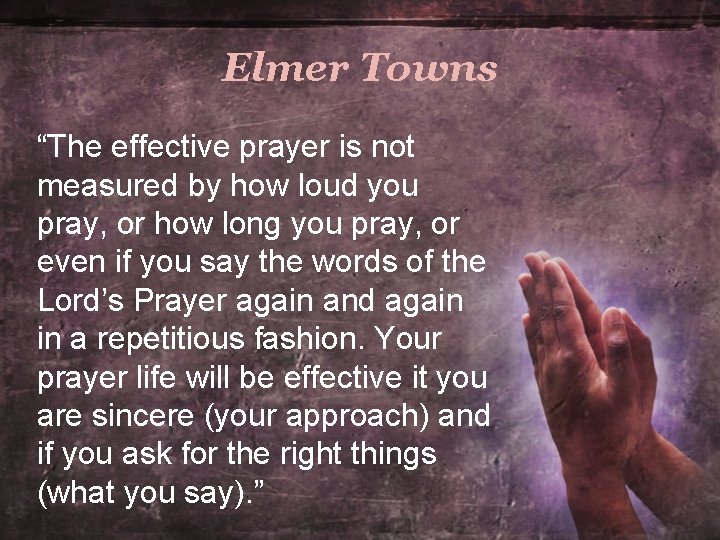 Elmer Towns “The effective prayer is not measured by how loud you pray, or Elmer Towns “The effective prayer is not measured by how loud you pray, or