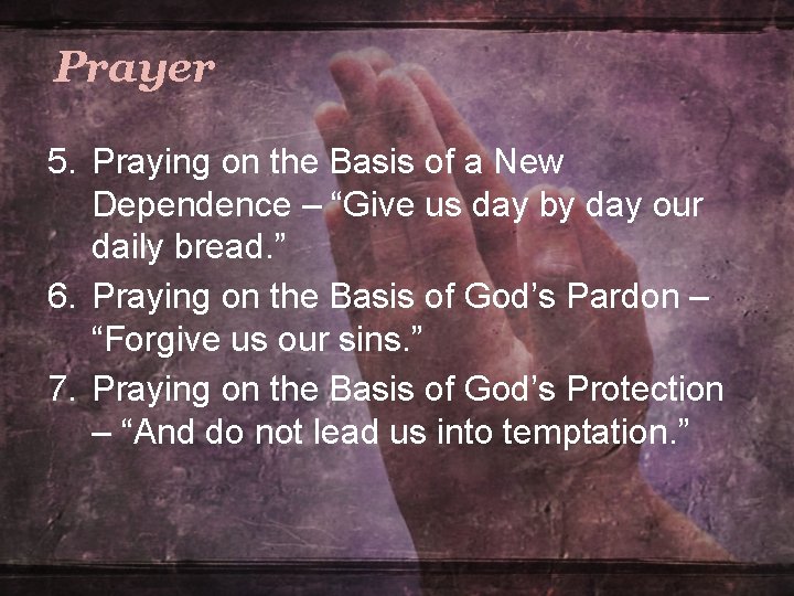 Prayer 5. Praying on the Basis of a New Dependence – “Give us day Prayer 5. Praying on the Basis of a New Dependence – “Give us day