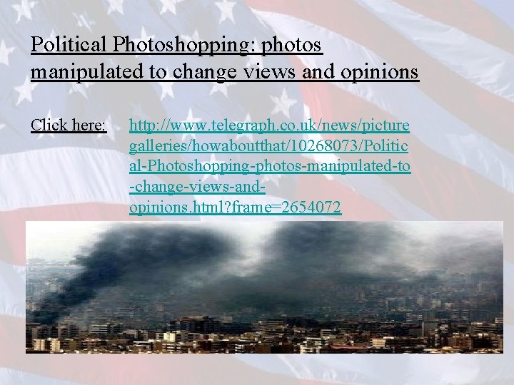 Political Photoshopping: photos manipulated to change views and opinions Click here: http: //www. telegraph.