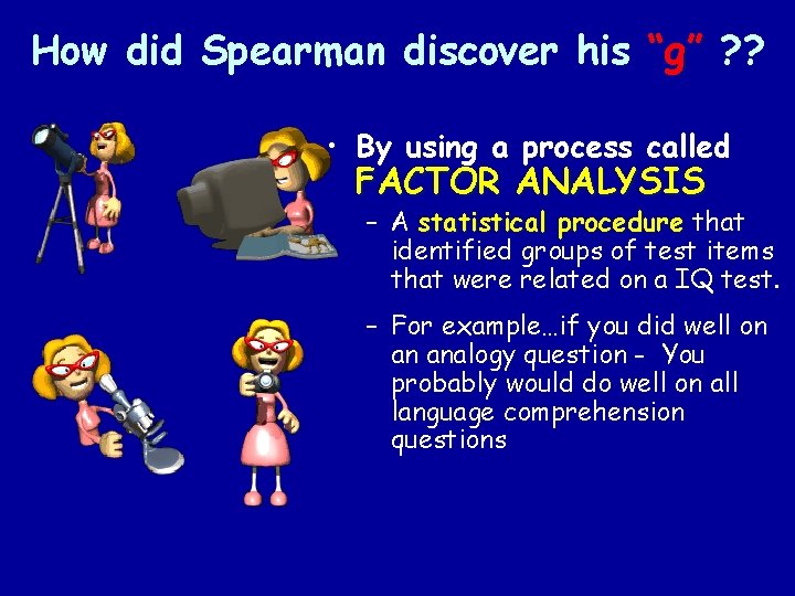 How did Spearman discover his “g” ? ? • By using a process called