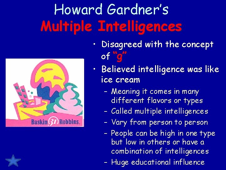 Howard Gardner’s Multiple Intelligences • Disagreed with the concept of “g” • Believed intelligence