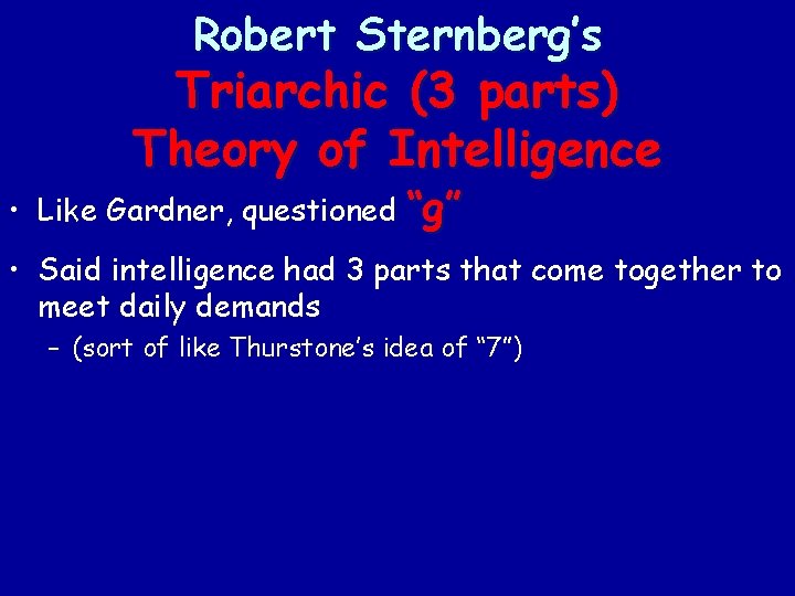 Robert Sternberg’s Triarchic (3 parts) Theory of Intelligence • Like Gardner, questioned “g” •