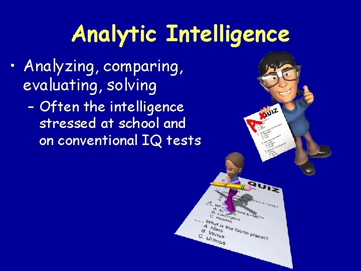 Analytic Intelligence • Analyzing, comparing, evaluating, solving – Often the intelligence stressed at school