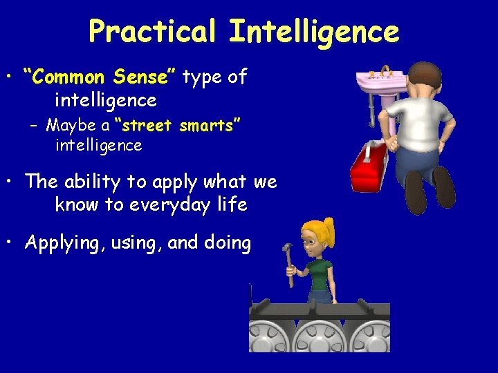 Practical Intelligence • “Common Sense” type of intelligence – Maybe a “street smarts” intelligence