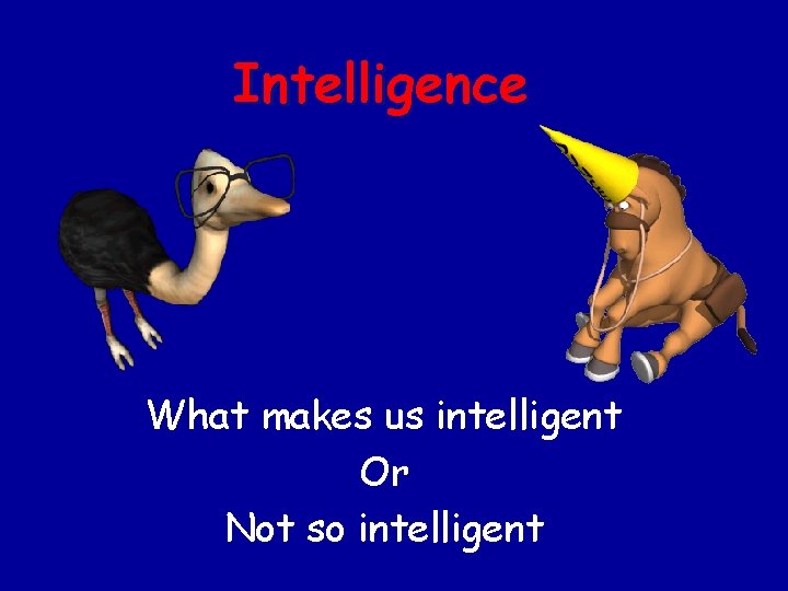 Intelligence What makes us intelligent Or Not so intelligent 