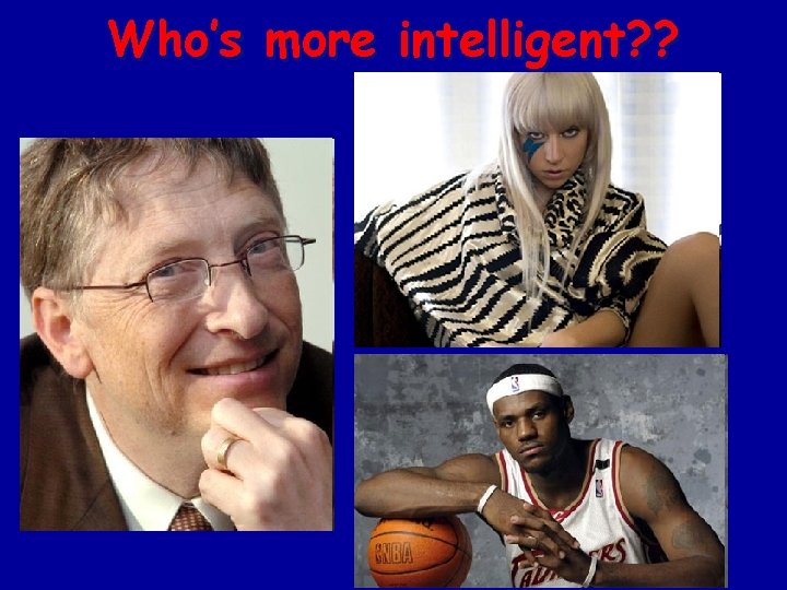 Who’s more intelligent? ? 