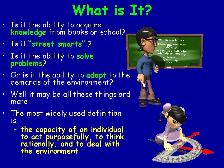 What is It? • Is it the ability to acquire knowledge from books or