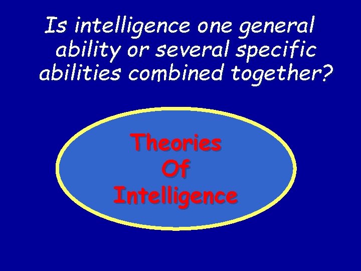 Is intelligence one general ability or several specific abilities combined together? Theories Of Intelligence