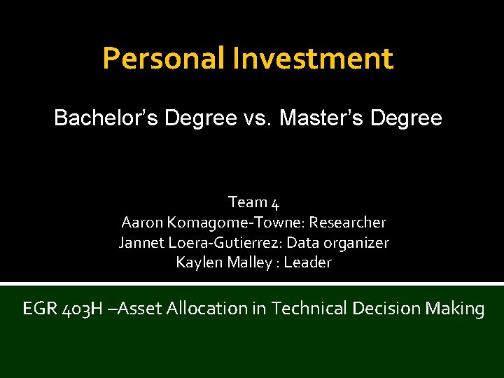 Personal Investment Bachelor’s Degree vs. Master’s Degree Team 4 Aaron Komagome-Towne: Researcher Jannet Loera-Gutierrez: