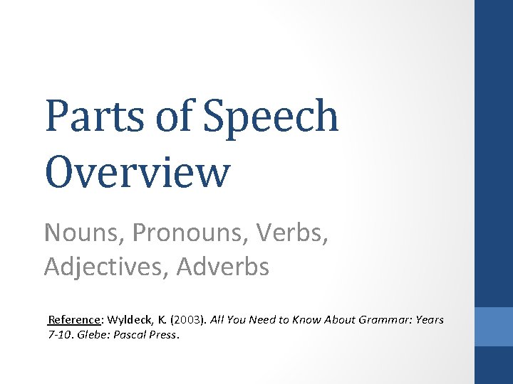 Parts of Speech Overview Nouns, Pronouns, Verbs, Adjectives, Adverbs Reference: Wyldeck, K. (2003). All