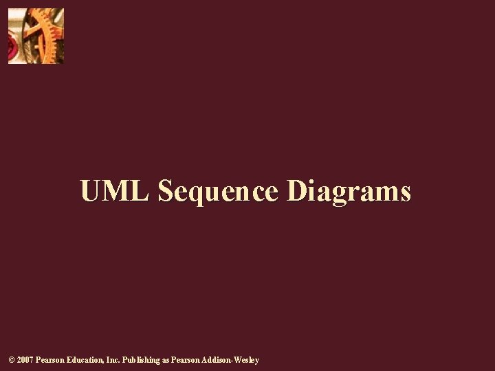 UML Sequence Diagrams © 2007 Pearson Education, Inc. Publishing as Pearson Addison-Wesley 