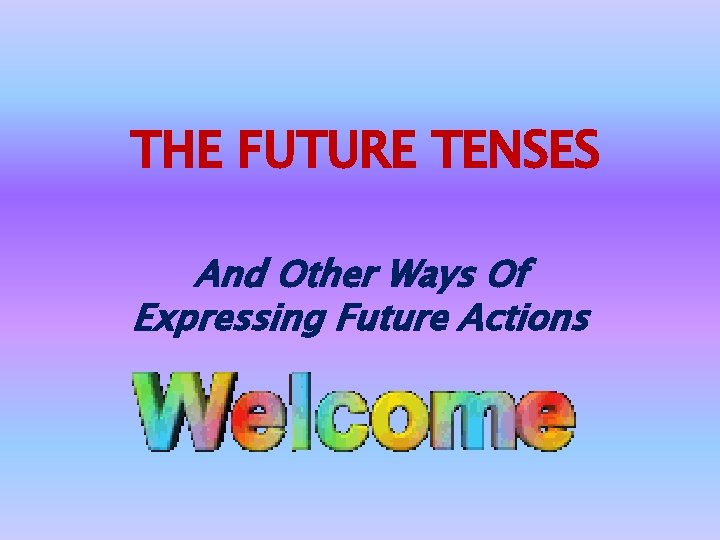 THE FUTURE TENSES And Other Ways Of Expressing Future Actions 