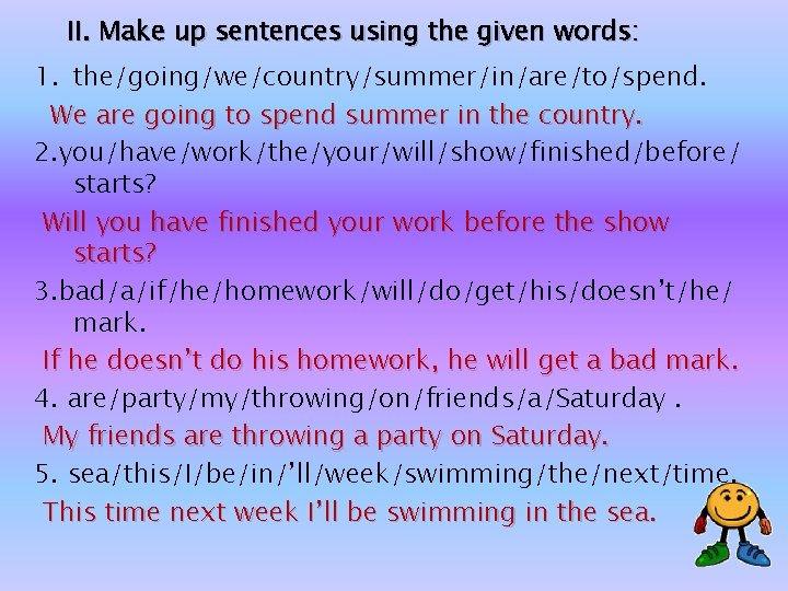 II. Make up sentences using the given words: 1. the/going/we/country/summer/in/are/to/spend. We are going to