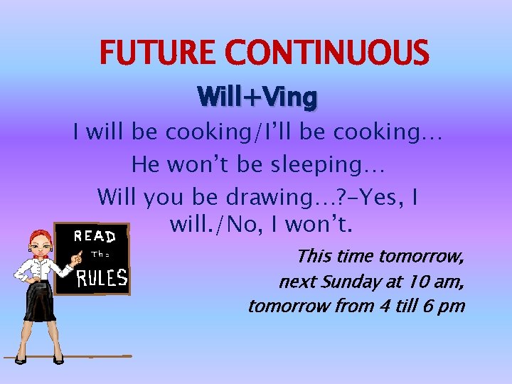 FUTURE CONTINUOUS Will+Ving I will be cooking/I’ll be cooking… He won’t be sleeping… Will