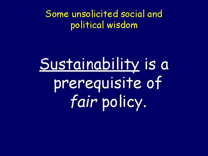 Some unsolicited social and political wisdom Sustainability is a prerequisite of fair policy. 