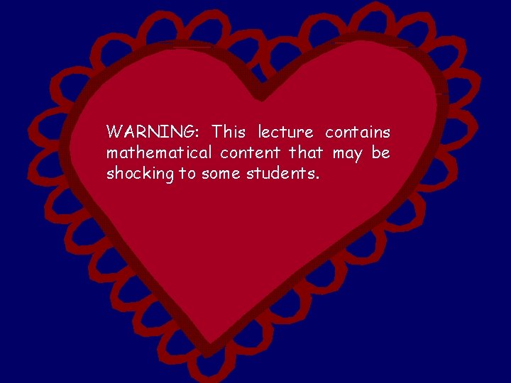 WARNING: This lecture contains mathematical content that may be shocking to some students. 