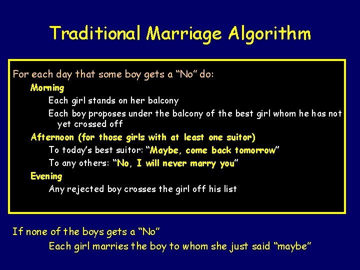 Traditional Marriage Algorithm For each day that some boy gets a “No” do: Morning