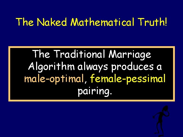 The Naked Mathematical Truth! The Traditional Marriage Algorithm always produces a male-optimal, female-pessimal pairing.