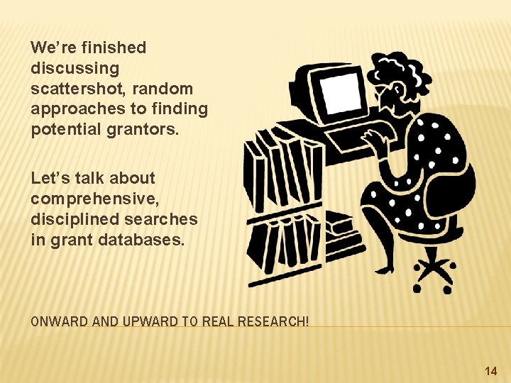 We’re finished discussing scattershot, random approaches to finding potential grantors. Let’s talk about comprehensive,