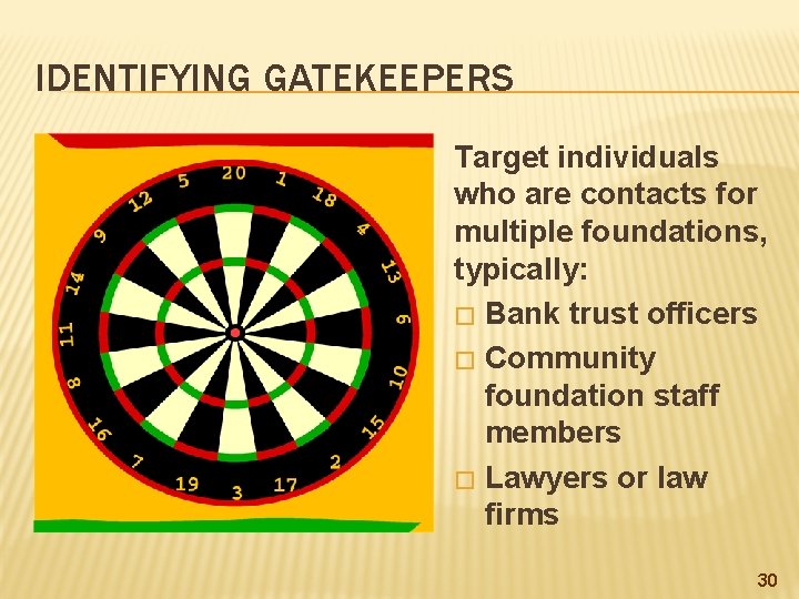 IDENTIFYING GATEKEEPERS Target individuals who are contacts for multiple foundations, typically: � Bank trust