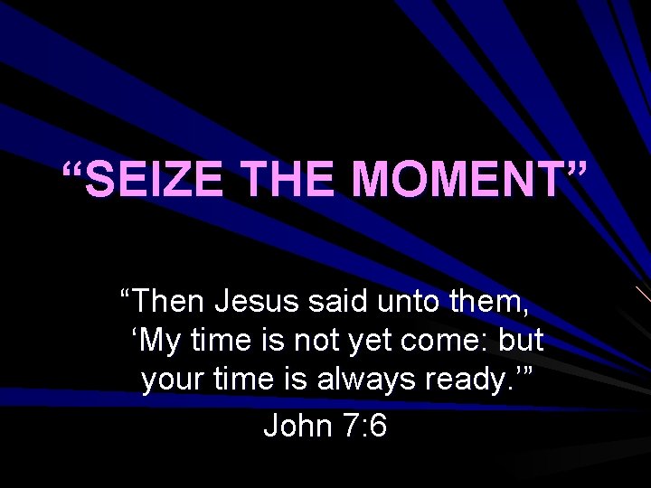 “SEIZE THE MOMENT” “Then Jesus said unto them, ‘My time is not yet come: