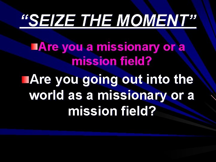 “SEIZE THE MOMENT” Are you a missionary or a mission field? Are you going