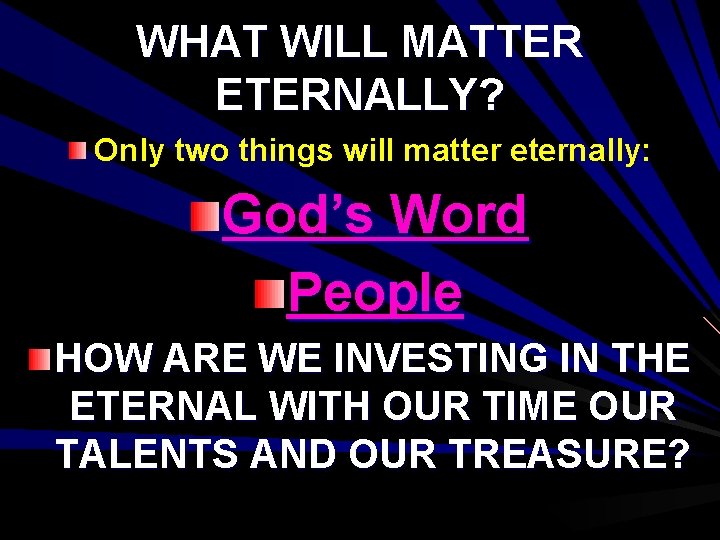 WHAT WILL MATTER ETERNALLY? Only two things will matter eternally: God’s Word People HOW