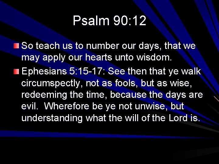 Psalm 90: 12 So teach us to number our days, that we may apply