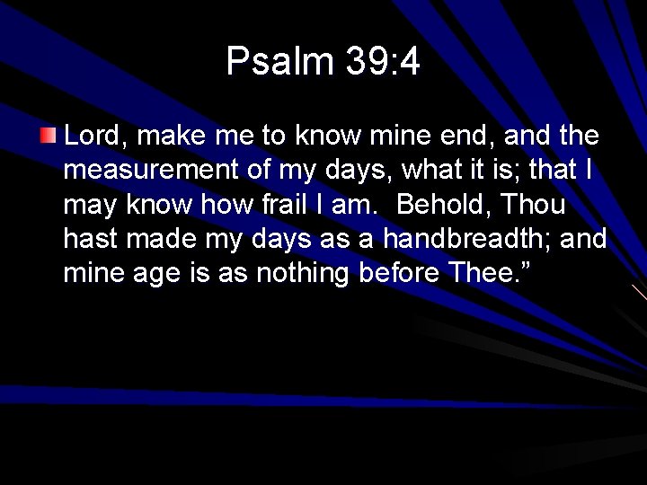 Psalm 39: 4 Lord, make me to know mine end, and the measurement of