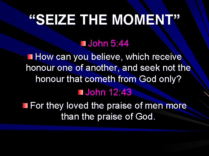 “SEIZE THE MOMENT” John 5: 44 How can you believe, which receive honour one