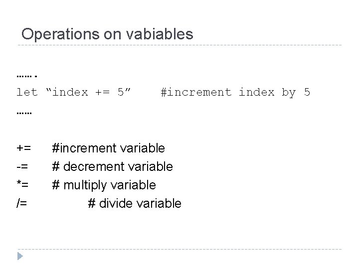 Operations on vabiables ……. let “index += 5” #increment index by 5 …… +=