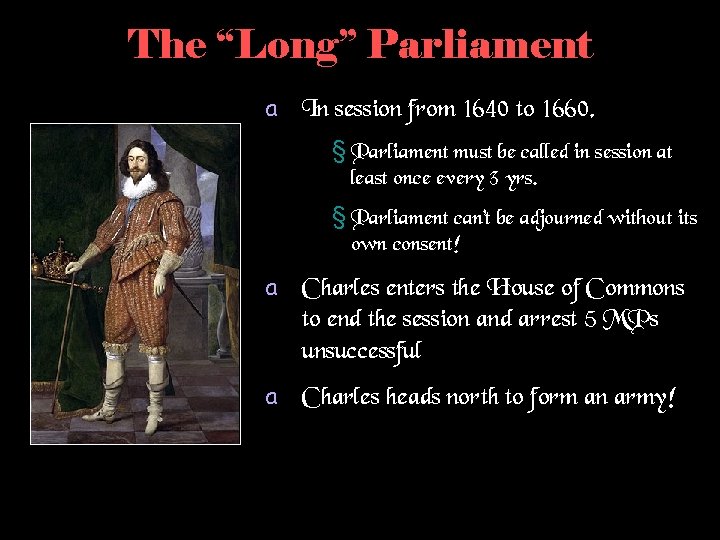 The “Long” Parliament a In session from 1640 to 1660. § Parliament must be