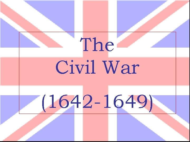 The Civil War (1642 -1649) 