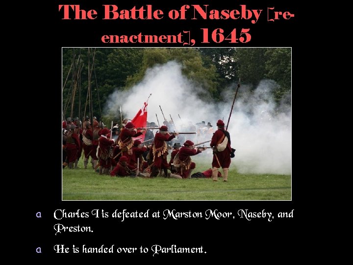 The Battle of Naseby [reenactment], 1645 a Charles I is defeated at Marston Moor,
