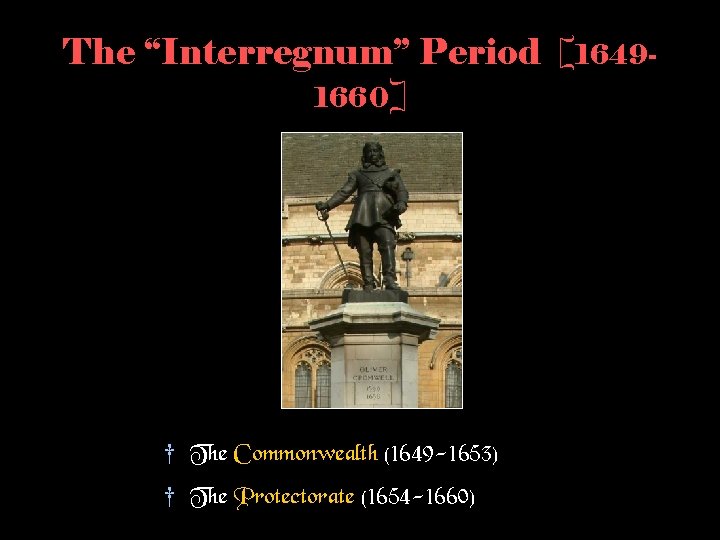 The “Interregnum” Period [16491660] † The Commonwealth (1649 -1653) † The Protectorate (1654 -1660)