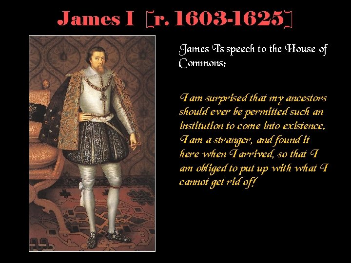 James I [r. 1603 -1625] James I’s speech to the House of Commons: I