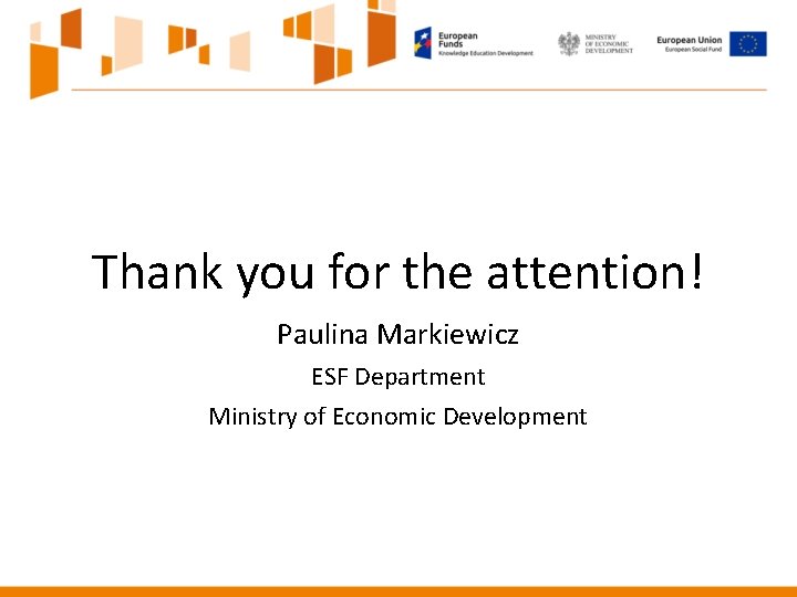 Thank you for the attention! Paulina Markiewicz ESF Department Ministry of Economic Development Thank you for the attention! Paulina Markiewicz ESF Department Ministry of Economic Development