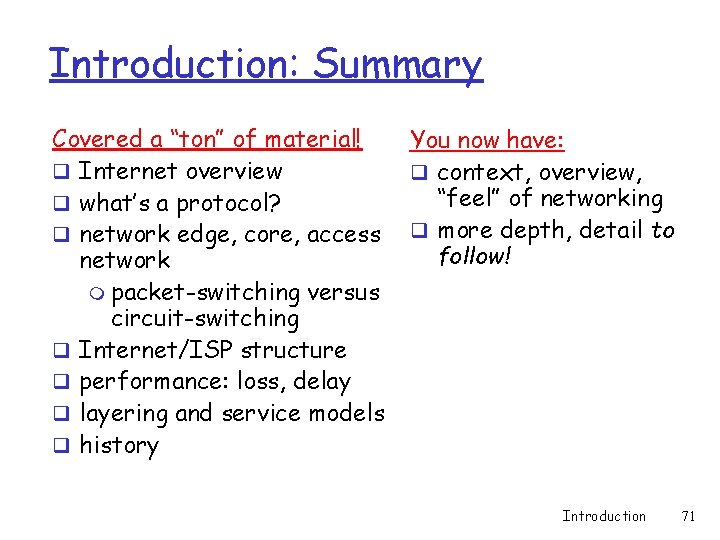 Introduction: Summary Covered a “ton” of material! q Internet overview q what’s a protocol? Introduction: Summary Covered a “ton” of material! q Internet overview q what’s a protocol?