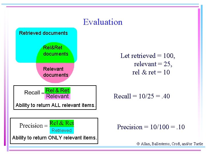 Evaluation Retrieved documents Rel&Ret documents Relevant documents Let retrieved = 100, relevant = 25,