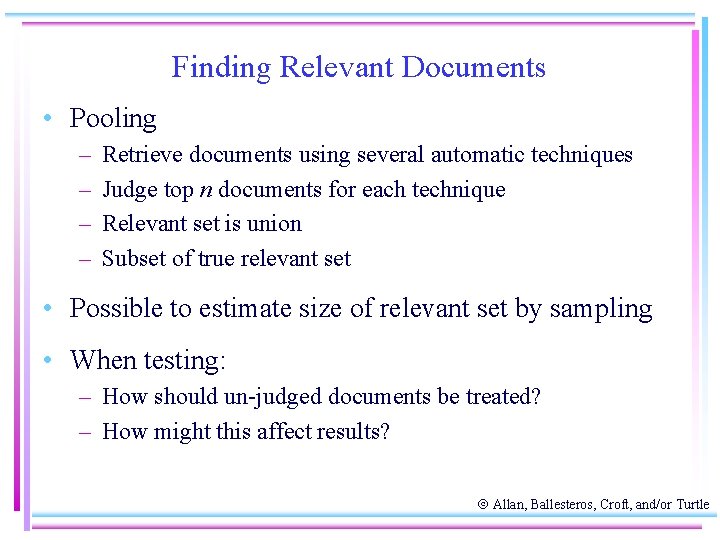 Finding Relevant Documents • Pooling – – Retrieve documents using several automatic techniques Judge