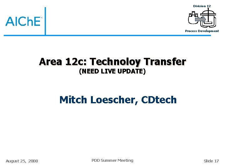 Division 12 Process Development Area 12 c: Technoloy Transfer (NEED LIVE UPDATE) Mitch Loescher,