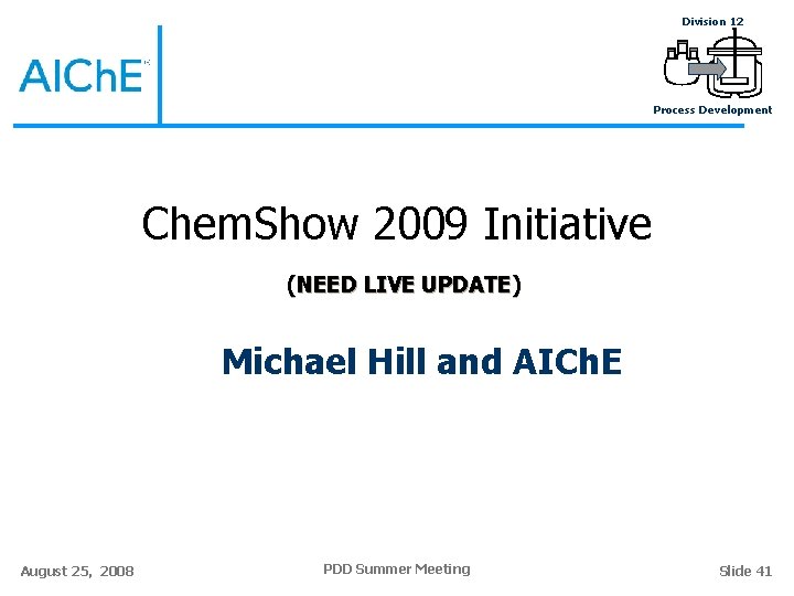 Division 12 Process Development Chem. Show 2009 Initiative (NEED LIVE UPDATE) Michael Hill and