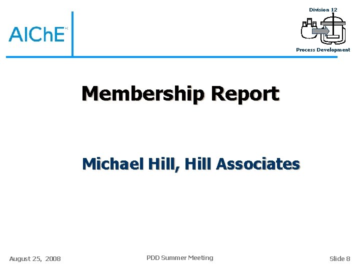 Division 12 Process Development Membership Report Michael Hill, Hill Associates August 25, 2008 PDD