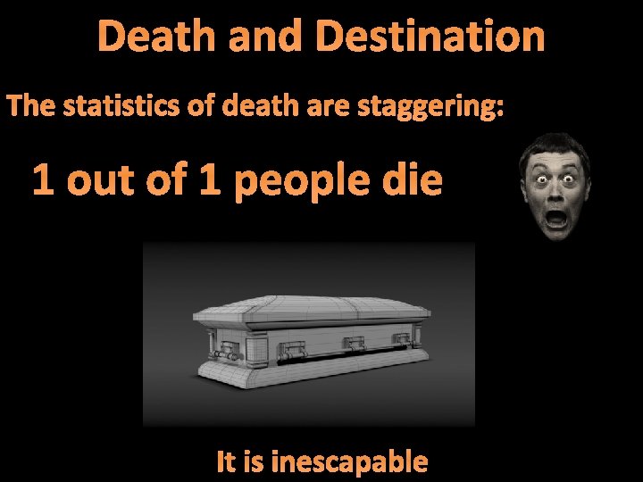 Death and Destination The statistics of death are staggering: 1 out of 1 people